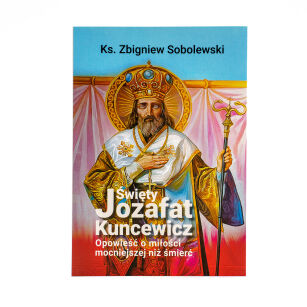 Święty Jozafat Kuncewicz. Opowieść o miłości mocniejszej niż śmierć